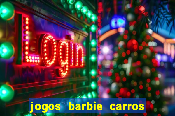 jogos barbie carros suas amigas